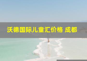 沃德国际儿童汇价格 成都